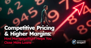 Competitive Pricing & Higher Margins: How MortgageRight Helps You Close More Loans